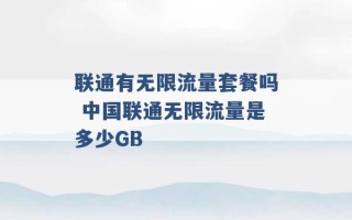 联通有无限流量套餐吗 中国联通无限流量是多少GB 