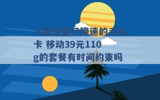 不限流量只降速的手机卡 移动39元110g的套餐有时间约束吗 