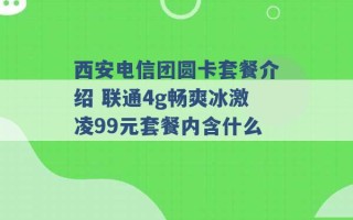 西安电信团圆卡套餐介绍 联通4g畅爽冰激凌99元套餐内含什么 