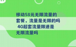 移动58元无限流量的套餐，流量是无限的吗 4G超套流量限速是无限流量吗 