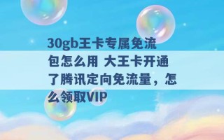 30gb王卡专属免流包怎么用 大王卡开通了腾讯定向免流量，怎么领取VIP 