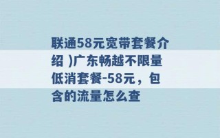 联通58元宽带套餐介绍 )广东畅越不限量低消套餐-58元，包含的流量怎么查 