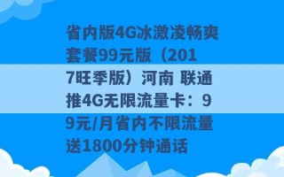 省内版4G冰激凌畅爽套餐99元版（2017旺季版）河南 联通推4G无限流量卡：99元/月省内不限流量送1800分钟通话 