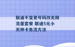 联通不变更号码改无限流量套餐 联通5元小天神卡免流方法 