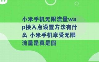 小米手机无限流量wap接入点设置方法有什么 小米手机享受无限流量是真是假 