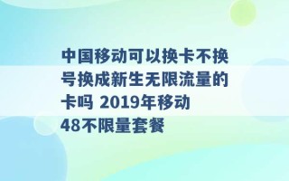 中国移动可以换卡不换号换成新生无限流量的卡吗 2019年移动48不限量套餐 