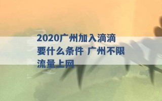 2020广州加入滴滴要什么条件 广州不限流量上网 