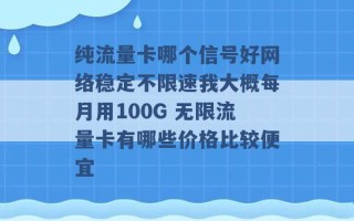 纯流量卡哪个信号好网络稳定不限速我大概每月用100G 无限流量卡有哪些价格比较便宜 