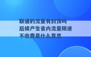 联通的流量有封顶吗 后续产生省内流量限速不收费是什么意思 