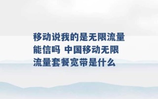 移动说我的是无限流量能信吗 中国移动无限流量套餐宽带是什么 