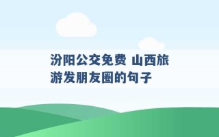 汾阳公交免费 山西旅游发朋友圈的句子 