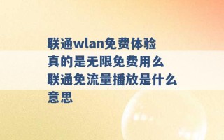 联通wlan免费体验真的是无限免费用么 联通免流量播放是什么意思 