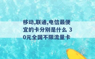 移动,联通,电信最便宜的卡分别是什么 30元全国不限流量卡 