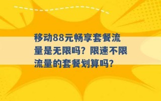 移动88元畅享套餐流量是无限吗？限速不限流量的套餐划算吗？ 