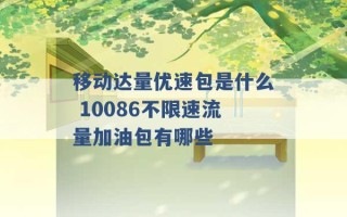 移动达量优速包是什么 10086不限速流量加油包有哪些 