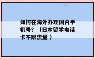 如何在海外办理国内手机号？（日本留学电话卡不限流量 ）