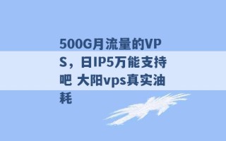 500G月流量的VPS，日IP5万能支持吧 大阳vps真实油耗 