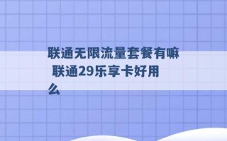 联通无限流量套餐有嘛 联通29乐享卡好用么 