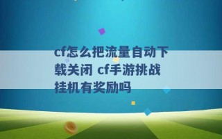 cf怎么把流量自动下载关闭 cf手游挑战挂机有奖励吗 