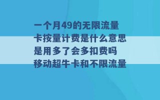 一个月49的无限流量卡按量计费是什么意思是用多了会多扣费吗 移动超牛卡和不限流量 