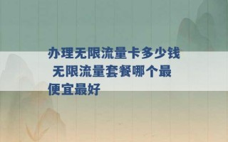 办理无限流量卡多少钱 无限流量套餐哪个最便宜最好 