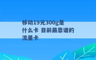 移动19元300g是什么卡 目前最靠谱的流量卡 