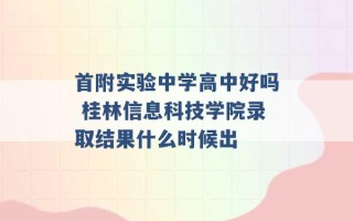 首附实验中学高中好吗 桂林信息科技学院录取结果什么时候出 