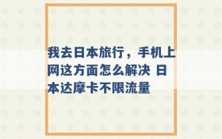 我去日本旅行，手机上网这方面怎么解决 日本达摩卡不限流量 