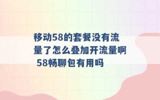 移动58的套餐没有流量了怎么叠加开流量啊 58畅聊包有用吗 