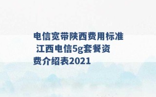 电信宽带陕西费用标准 江西电信5g套餐资费介绍表2021 