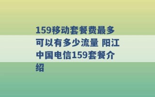 159移动套餐费最多可以有多少流量 阳江中国电信159套餐介绍 