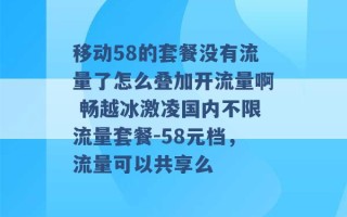 移动58的套餐没有流量了怎么叠加开流量啊 畅越冰激凌国内不限流量套餐-58元档，流量可以共享么 