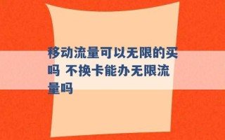 移动流量可以无限的买吗 不换卡能办无限流量吗 