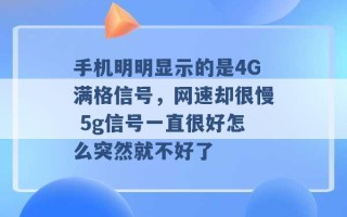 手机明明显示的是4G满格信号，网速却很慢 5g信号一直很好怎么突然就不好了 