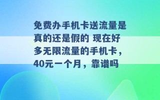 免费办手机卡送流量是真的还是假的 现在好多无限流量的手机卡，40元一个月，靠谱吗 