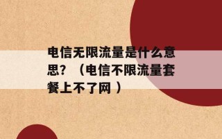 电信无限流量是什么意思？（电信不限流量套餐上不了网 ）