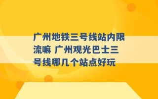 广州地铁三号线站内限流嘛 广州观光巴士三号线哪几个站点好玩 