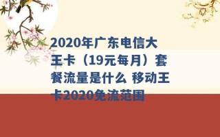 2020年广东电信大王卡（19元每月）套餐流量是什么 移动王卡2020免流范围 