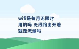 wifi是每月无限时用的吗 无线路由开着就走流量吗 