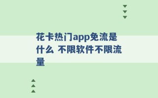 花卡热门app免流是什么 不限软件不限流量 