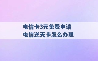 电信卡3元免费申请 电信逆天卡怎么办理 