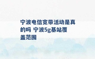 宁波电信宽带活动是真的吗 宁波5g基站覆盖范围 