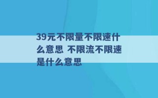 39元不限量不限速什么意思 不限流不限速是什么意思 