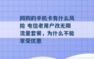 网购的手机卡有什么风险 电信老用户改无限流量套餐，为什么不能享受优惠 