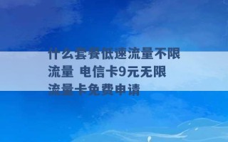 什么套餐低速流量不限流量 电信卡9元无限流量卡免费申请 