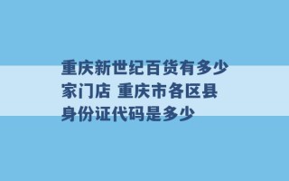 重庆新世纪百货有多少家门店 重庆市各区县身份证代码是多少 