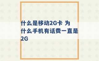 什么是移动2G卡 为什么手机有话费一直是2G 