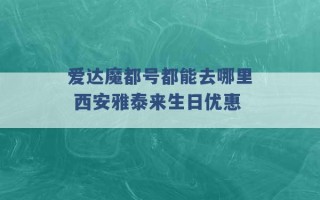 爱达魔都号都能去哪里 西安雅泰来生日优惠 