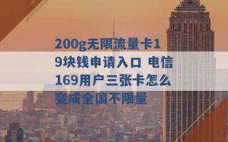 200g无限流量卡19块钱申请入口 电信169用户三张卡怎么变成全国不限量 