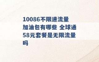 10086不限速流量加油包有哪些 全球通58元套餐是无限流量吗 